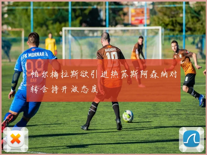 帕尔梅拉斯欲引进热苏斯阿森纳对转会持开放态度