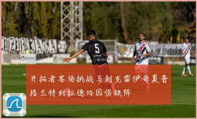 开拓者客场挑战马刺克雷伊奇夏普格兰特利拉德均因伤缺阵