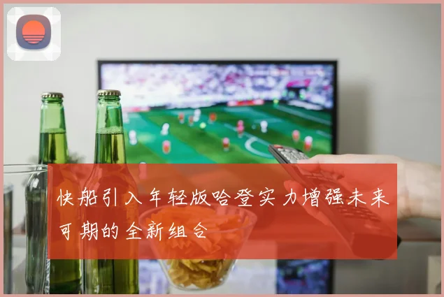 快船引入年轻版哈登实力增强未来可期的全新组合