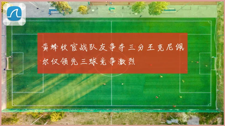 黄蜂收官战队友争夺三分王克尼佩尔仅领先三球竞争激烈