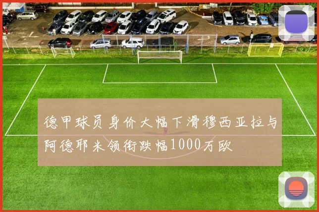 德甲球员身价大幅下滑穆西亚拉与阿德耶米领衔跌幅1000万欧