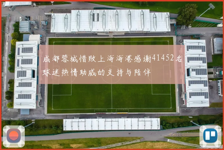 成都蓉城惜败上海海港感谢41452名球迷热情助威的支持与陪伴