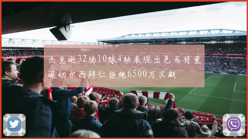 杰克逊32场10球4助表现出色或将重返切尔西拜仁拒绝6500万买断